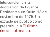 Intervención en la Asociación de Lojanos Residentes en Quito, 18 de noviembre de 1979. Un extracto se publicó como preámbulo a El último rincón del mundo.